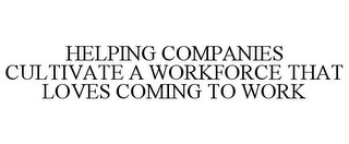 HELPING COMPANIES CULTIVATE A WORKFORCETHAT LOVES COMING TO WORK