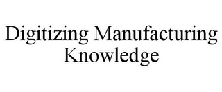 DIGITIZING MANUFACTURING KNOWLEDGE