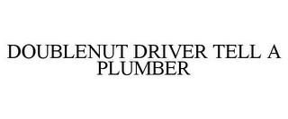 DOUBLENUT DRIVER TELL A PLUMBER