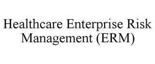 HEALTHCARE ENTERPRISE RISK MANAGEMENT (ERM)