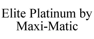 ELITE PLATINUM BY MAXI-MATIC