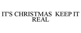 IT'S CHRISTMAS KEEP IT REAL