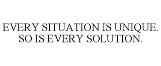 EVERY SITUATION IS UNIQUE. SO IS EVERY SOLUTION.