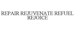 REPAIR REJUVENATE REFUEL REJOICE