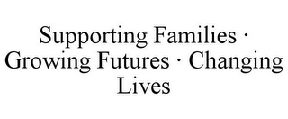 SUPPORTING FAMILIES · GROWING FUTURES · CHANGING LIVES