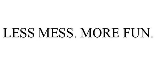 LESS MESS. MORE FUN.