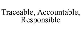 TRACEABLE, ACCOUNTABLE, RESPONSIBLE