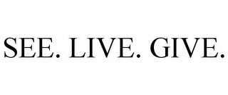 SEE. LIVE. GIVE.