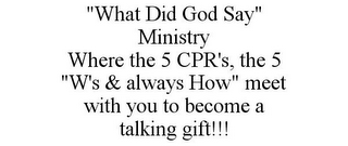 "WHAT DID GOD SAY" MINISTRY WHERE THE 5 CPR'S, THE 5 "W'S & ALWAYS HOW" MEET WITH YOU TO BECOME A TALKING GIFT!!!