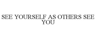 SEE YOURSELF AS OTHERS SEE YOU