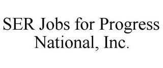 SER JOBS FOR PROGRESS NATIONAL, INC.