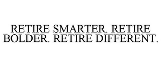 RETIRE SMARTER. RETIRE BOLDER. RETIRE DIFFERENT.