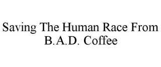 SAVING THE HUMAN RACE FROM B.A.D. COFFEE