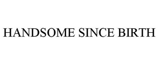 HANDSOME SINCE BIRTH