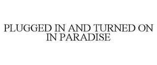 PLUGGED IN AND TURNED ON IN PARADISE