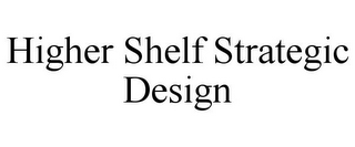 HIGHER SHELF STRATEGIC DESIGN