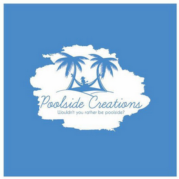 POOLSIDE CREATIONS WOULDN'T YOU RATHER BE POOLSIDE?