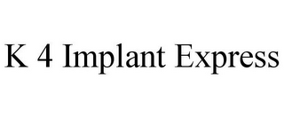 K 4 IMPLANT EXPRESS