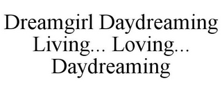 DREAMGIRL DAYDREAMING LIVING... LOVING... DAYDREAMING