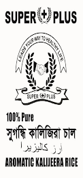 SUPER+PLUS LEADS YOUR WAY TO HEALTHY LIFE SUPER + PLUS 100% PURE AROMATIC KALIJEERA RICE