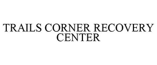 TRAILS CORNER RECOVERY CENTER