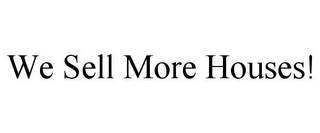 WE SELL MORE HOUSES!