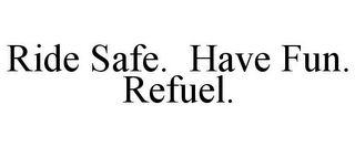 RIDE SAFE. HAVE FUN. REFUEL.