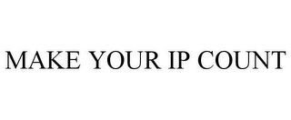 MAKE YOUR IP COUNT