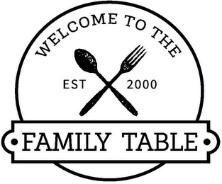 WELCOME TO THE · FAMILY TABLE · EST 2000