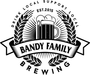 DRINK LOCAL SUPPORT LOCAL EST. 2015 BANDY FAMILY BREWING