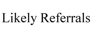 LIKELY REFERRALS