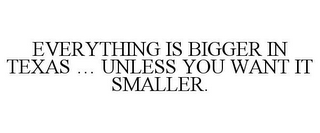 EVERYTHING IS BIGGER IN TEXAS ... UNLESS YOU WANT IT SMALLER.