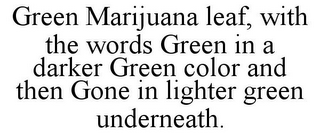 GREEN MARIJUANA LEAF, WITH THE WORDS GREEN IN A DARKER GREEN COLOR AND THEN GONE IN LIGHTER GREEN UNDERNEATH.