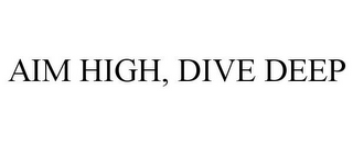 AIM HIGH, DIVE DEEP