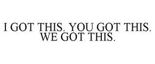 I GOT THIS. YOU GOT THIS. WE GOT THIS.