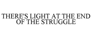 THERE'S LIGHT AT THE END OF THE STRUGGLE