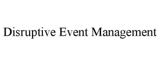 DISRUPTIVE EVENT MANAGEMENT