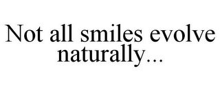 NOT ALL SMILES EVOLVE NATURALLY...