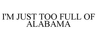 I'M JUST TOO FULL OF ALABAMA