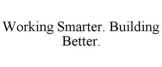 WORKING SMARTER. BUILDING BETTER.