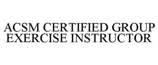 ACSM CERTIFIED GROUP EXERCISE INSTRUCTOR