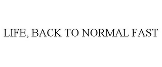 LIFE, BACK TO NORMAL FAST