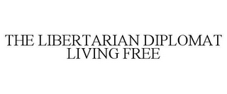 THE LIBERTARIAN DIPLOMAT LIVING FREE