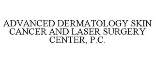 ADVANCED DERMATOLOGY SKIN CANCER AND LASER SURGERY CENTER, P.C.