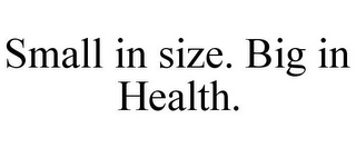 SMALL IN SIZE. BIG IN HEALTH.