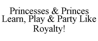 PRINCESSES & PRINCES LEARN, PLAY & PARTY LIKE ROYALTY!