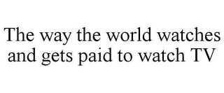 THE WAY THE WORLD WATCHES AND GETS PAID TO WATCH TV