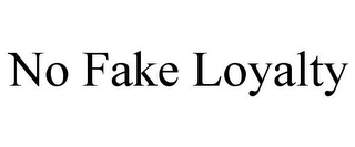 NO FAKE LOYALTY