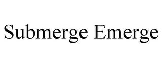 SUBMERGE EMERGE