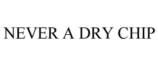 NEVER A DRY CHIP